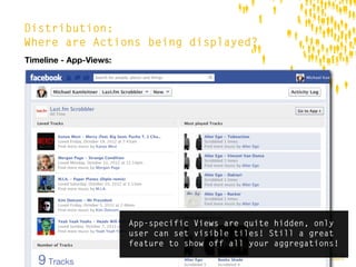 Distribution:
Where are Actions being displayed?
Timeline - App-Views:




                        App-specific Views are quite hidden, only
                        user can set visible tiles! Still a great
                        feature to show off all your aggregations!
                                                               die.socialisten.at
                                                       social network development
 