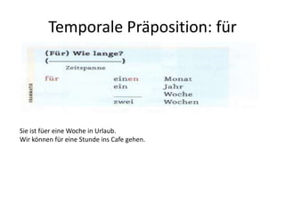 Temporale Präposition: für
Sie ist füer eine Woche in Urlaub.
Wir können für eine Stunde ins Cafe gehen.
 