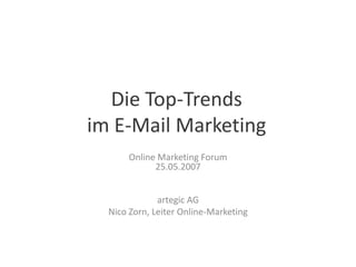 Die Top-Trends
im E-Mail Marketing
Online Marketing Forum
25.05.2007
artegic AG
Nico Zorn, Leiter Online-Marketing
 