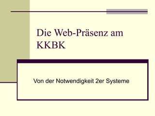 Die Web-Präsenz am  KKBK Von der Notwendigkeit 2er Systeme 
