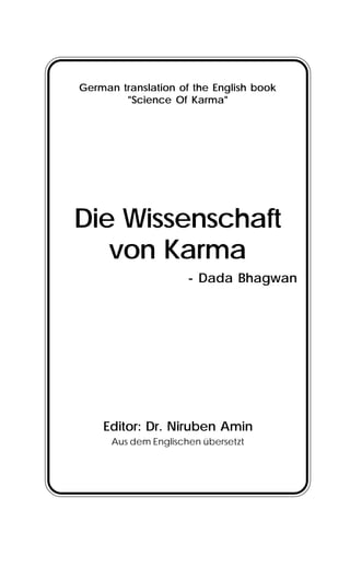Die Wissenschaft
von Karma
- Dada Bhagwan
Editor: Dr. Niruben Amin
Aus dem Englischen übersetzt
German translation of the English book
"Science Of Karma"
 