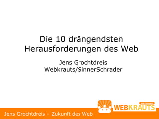 Die 10 drängendsten
       Herausforderungen des Web
                   Jens Grochtdreis
               Webkrauts/SinnerSchrader




Jens Grochtdreis – Zukunft des Web
 