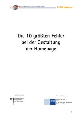 BIEG Hessen
Die 10 größten Fehler
bei der Gestaltung
der Homepage
Träger des BIEG Hessen
1/6
Frankfurt am Main
Fulda
Hanau-Gelnhausen-Schlüchtern
Offenbach am Main
 