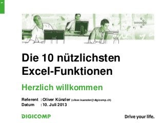 Die 10 nützlichsten
Excel-Funktionen
Herzlich willkommen
Referent : Oliver Künzler (oliver.kuenzler@digicomp.ch)
Datum : 10. Juli 2013
1
 