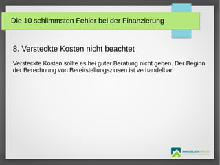 IMMOBILIENMAKLER
GETUTA HOLBAN & HERBERT TÜRK
8. Versteckte Kosten nicht beachtet
Versteckte Kosten sollte es bei guter Beratung nicht geben. Der Beginn
der Berechnung von Bereitstellungszinsen ist verhandelbar.
Die 10 schlimmsten Fehler bei der Finanzierung
 