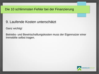 IMMOBILIENMAKLER
GETUTA HOLBAN & HERBERT TÜRK
9. Laufende Kosten unterschätzt
Ganz wichtig!
Betriebs- und Bewirtschaftungskosten muss der Eigennutzer einer
Immobilie selbst tragen.
Die 10 schlimmsten Fehler bei der Finanzierung
 