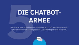5Die direkte Interaktion mit automatischen Bots hilft Marken dabei eine
auf die Kundenwünsche angepasste Customer Experience zu liefern.
DIE CHATBOT-
ARMEE
 