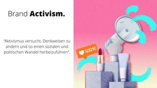 “Aktivismus versucht, Denkweisen zu
ändern und so einen sozialen und
politischen Wandel herbeizuführen”.
Brand Activism.
 