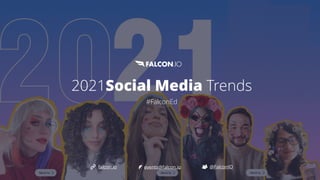 2021Social Media Trends


#FalconEd
@FalconIO
falcon.io events@falcon.io
 