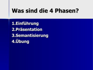 Was sind die 4 Phasen?

1.Einführung
2.Präsentation
3.Semantisierung
4.Übung
 
