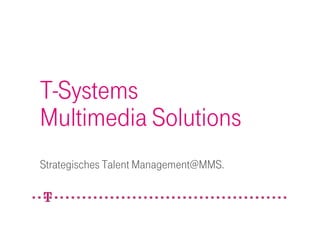 T-Systems
Multimedia Solutions
Strategisches Talent Management@MMS.
 