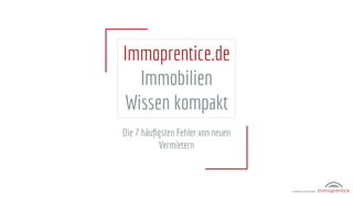 Immoprentice.de
Immobilien
Wissen kompakt
Die 7 häuﬁgsten Fehler von neuen
Vermietern
 