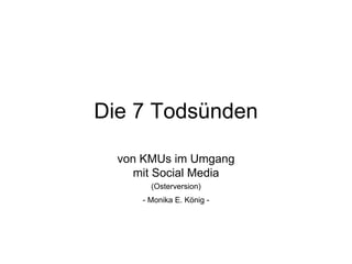 Die 7 Todsünden

  von KMUs im Umgang
     mit Social Media
        (Osterversion)
      - Monika E. König -
 