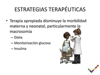 ESTRATEGIAS TERAPÉUTICAS
• Terapia apropiada disminuye la morbilidad
  materna y neonatal, particularmente la
  macrosomía
  – Dieta
  – Monitorización glucosa
  – Insulina
 