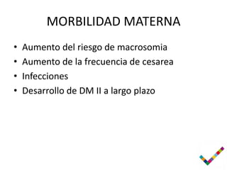 MORBILIDAD MATERNA
•   Aumento del riesgo de macrosomia
•   Aumento de la frecuencia de cesarea
•   Infecciones
•   Desarrollo de DM II a largo plazo
 