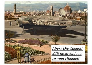 Aber: Die Zukunft 
fällt nicht einfach 
so vom Himmel! 	

 