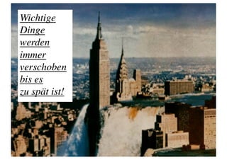Wichtige 
Dinge 
werden 
immer
verschoben 
bis es 
zu spät ist!	

 