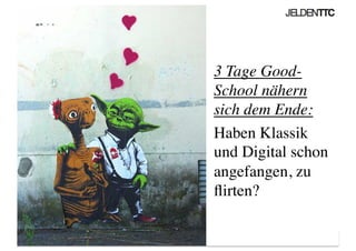 3 Tage Good-
School nähern
sich dem Ende:	

Haben Klassik
und Digital schon
angefangen, zu
ﬂirten?	

 