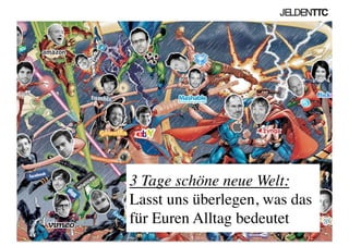 3 Tage schöne neue Welt: 
Lasst uns überlegen, was das
für Euren Alltag bedeutet	

 