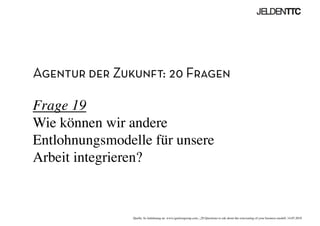 Agentur der Zukunft: 20 Fragen
Frage 19
Wie können wir andere
Entlohnungsmodelle für unsere
Arbeit integrieren?	

Quelle: In Anlehnung an www.ignitiongroup.com, „20 Questions to ask about the reinventing of your business modell, 14.05.2010	

 