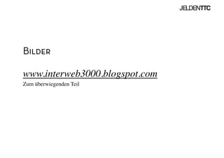 Bilder
www.interweb3000.blogspot.com	

Zum überwiegenden Teil	

 
