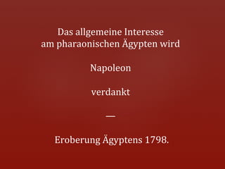 Das	
  allgemeine	
  Interesse	
  
                                      	
  
am	
  pharaonischen	
  Ägypten	
  wird	
        	
  
                     	
  
                 Napoleon	
      	
  
                     	
  
                 verdankt	
    	
  
                     	
  
                    —	
   	
  
                     	
  
  Eroberung	
  Ägyptens	
  1798.           	
  
 