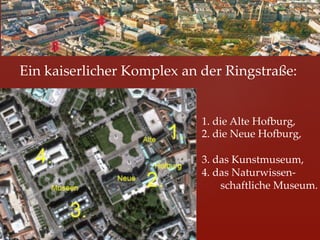 Ein  kaiserlicher  Komplex  an  der  Ringstraße:	


                             1.    1.  die  Alte  HoIurg,	
                             2.    2.  die  Neue  HoIurg,	
                             	
                             3.    3.  das  Kunstmuseum,	
                             4.    4.  das  Naturwissen-­‐‑	
                                       	
schaftliche  Museum.	
 