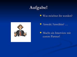 Aufgabe! Was möchtet ihr werden? Anwalt/Anwältin? … Macht ein Interview mit eurem Partner! 