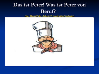 Das ist Peter! Was ist Peter von Beruf?  (der Beruf/die Arbeit = profesión/trabajo) 