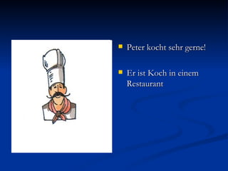 Peter kocht sehr gerne! Er ist Koch in einem Restaurant 