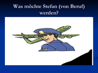 Was möchte Stefan (von Beruf) werden? 