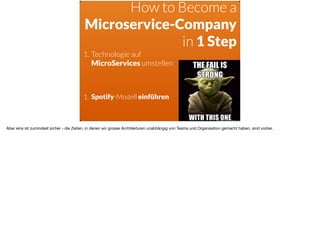 How to Become a  
Microservice-Company  
in 1 Step
1. Technologie auf  
MicroServices umstellen
1. Spotify-Modell einführen
Aber eins ist zumindest sicher - die Zeiten, in denen wir grosse Architekturen unabhängig von Teams und Organisation gemacht haben, sind vorbei.
 