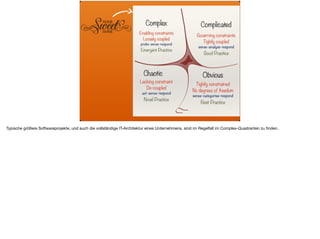 ä
Typische größere Softwareprojekte, und auch die vollständige IT-Architektur eines Unternehmens, sind im Regelfall im Complex-Quadranten zu ﬁnden.
 