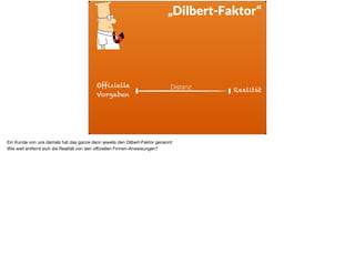 ä
„Dilbert-Faktor“
Offizielle
Vorgaben
RealitätDistanz
Ein Kunde von uns damals hat das ganze dann jeweils den Dilbert-Faktor genannt: 

Wie weit entfernt sich die Realität von den oﬃziellen Firmen-Anweisungen?
 