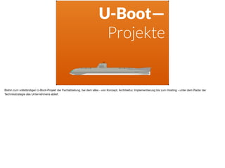 U-Boot—
Projekte
Bishin zum vollständigen U-Boot-Projekt der Fachabteilung, bei dem alles - von Konzept, Architektur, Implementierung bis zum Hosting - unter dem Radar der
Technikstrategie des Unternehmens ablief.
 