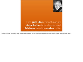 ä
Eine gute Idee erkennt man am
einfachsten daran, dass jemand
Schlaues sie schon vorher hatte.
Und wie immer gilt die goldene Regel: eine schlauere Idee lässt sich am einfachsten daran erkennen, dass jemand anderes sie schon vorher hatte :-) 

 