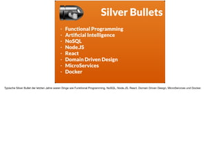 ä
Silver Bullets
- Functional Programming
- Artiﬁcial Intelligence
- NoSQL
- Node.JS
- React
- Domain Driven Design
- MicroServices
- Docker
Typische Silver Bullet der letzten Jahre waren Dinge wie Funktional Programming, NoSQL, Node.JS, React, Domain Driven Design, MicroServices und Docker.
 