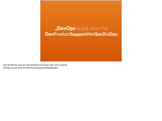 „DevOps is just short for
DevProductSupportNetSecBizOps.
Und da hört es nicht auf. Die DevOps-Community sagt nicht umsonst: 

DevOps ist just short for DevProductSupportNetSecBizOps.
 