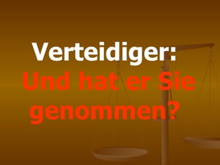 Verteidiger:   Und hat er Sie genommen?  