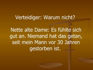 Verteidiger: Warum nicht?  Nette alte Dame: Es fühlte sich gut an. Niemand hat das getan, seit mein Mann vor 30 Jahren gestorben ist.  