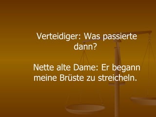 Verteidiger: Was passierte dann?  Nette alte Dame: Er begann meine Brüste zu streicheln.  