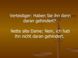Verteidiger: Haben Sie ihn dann daran gehindert?  Nette alte Dame: Nein, ich hab ihn nicht daran gehindert.  