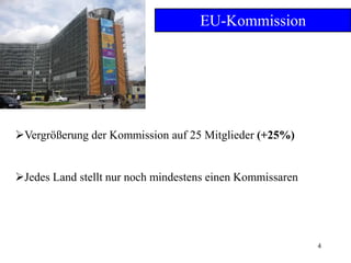 4
EU-Kommission
Vergrößerung der Kommission auf 25 Mitglieder (+25%)
Jedes Land stellt nur noch mindestens einen Kommissaren
 