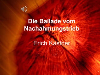 1
Die Ballade vom
Nachahmungstrieb
Erich Kästner
 