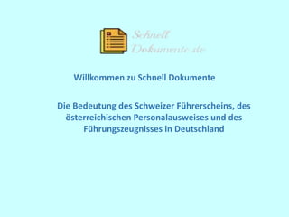 Willkommen zu Schnell Dokumente
Die Bedeutung des Schweizer Führerscheins, des
österreichischen Personalausweises und des
Führungszeugnisses in Deutschland
 