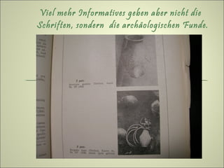 Viel mehr Informatives geben aber nicht die
Schriften, sondern die archäologischen Funde.
 