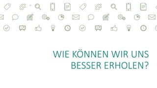 WIE KÖNNEN WIR UNS
BESSER ERHOLEN?
12
 