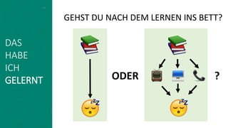 DAS
HABE
ICH
GELERNT
GEHST DU NACH DEM LERNEN INS BETT?
ODER ?
15
 