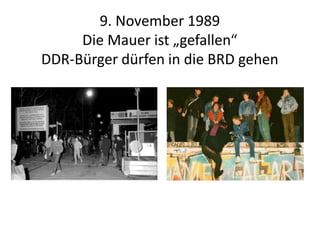 9. November 1989
Die Mauer ist „gefallen“
DDR-Bürger dürfen in die BRD gehen
 