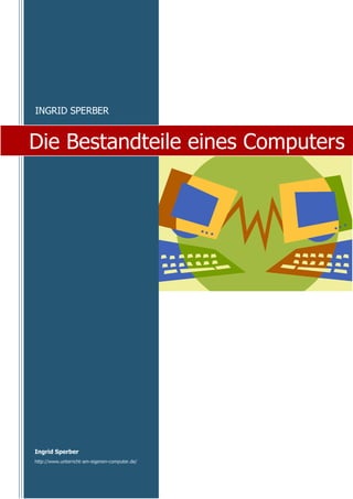 INGRID SPERBER


Die Bestandteile eines Computers




Ingrid Sperber
http://www.unterricht-am-eigenen-computer.de/
 